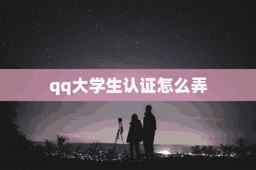 qq大学生认证怎么弄(qq大学生认证怎么弄2020)